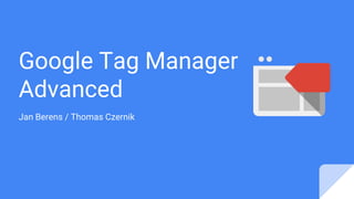 Google Tag Manager
Advanced
Jan Berens / Thomas Czernik
 
