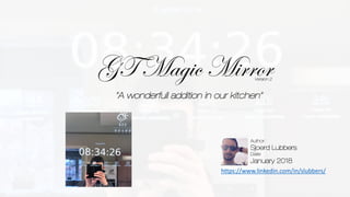GT Magic Mirror
“A wonderfull addition in our kitchen”
Author:
Sjoerd Lubbers
Date:
January 2018
https://www.linkedin.com/in/slubbers/
Version 2
 