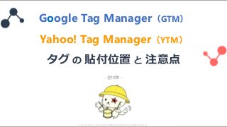 Google Tag Manager（GTM）
Yahoo! Tag Manager（YTM）
タグ の 貼付位置 と 注意点
- 全12枚 -
Copyright 2014- © SublimeJP & HIRANO YUSUKE(debutete). All Rights Reserved.
 