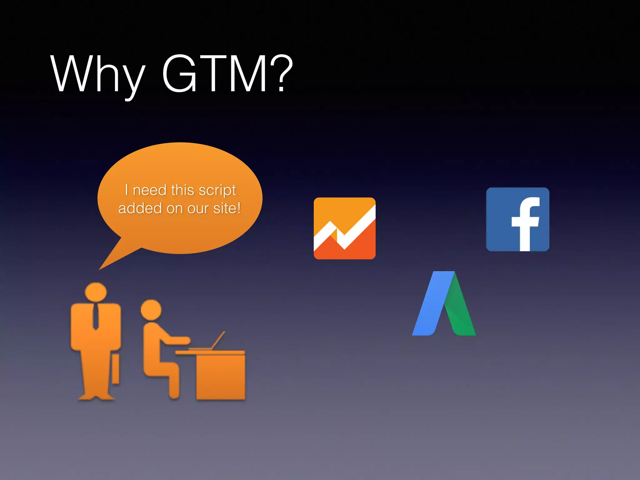 Why GTM?
I need this script
added on our site!
 