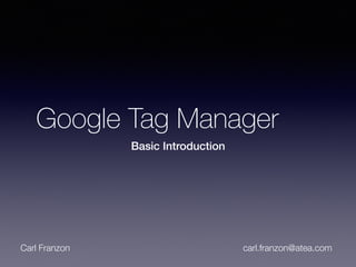 Google Tag Manager
Basic Introduction
Carl Franzon carl.franzon@atea.com
 