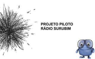 PROJETO PILOTO
RÁDIO SURUBIM
 