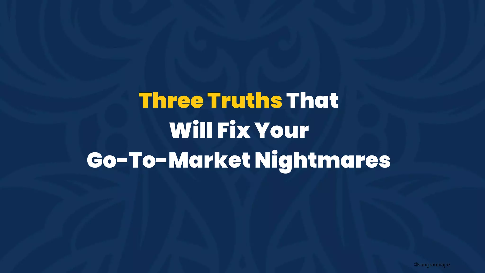 @sangramvajre
Three Truths That
Will Fix Your
Go-To-Market Nightmares
 
