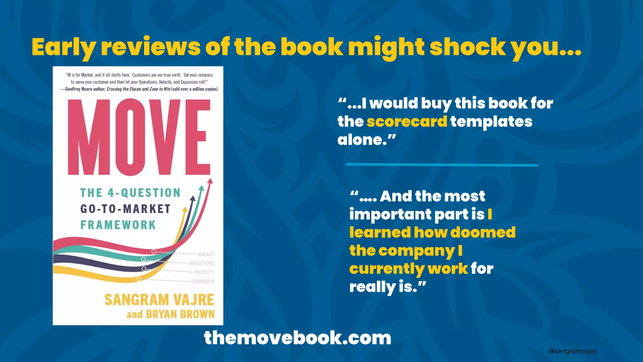 @sangramvajre
“…. And the most
important part is I
learned how doomed
the company I
currently work for
really is.”
“...I would buy this book for
the scorecard templates
alone.”
themovebook.com
Early reviews of the book might shock you...
 
