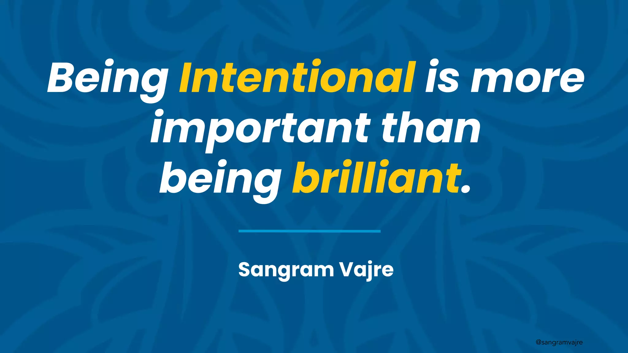 @sangramvajre
Being Intentional is more
important than
being brilliant.
Sangram Vajre
 