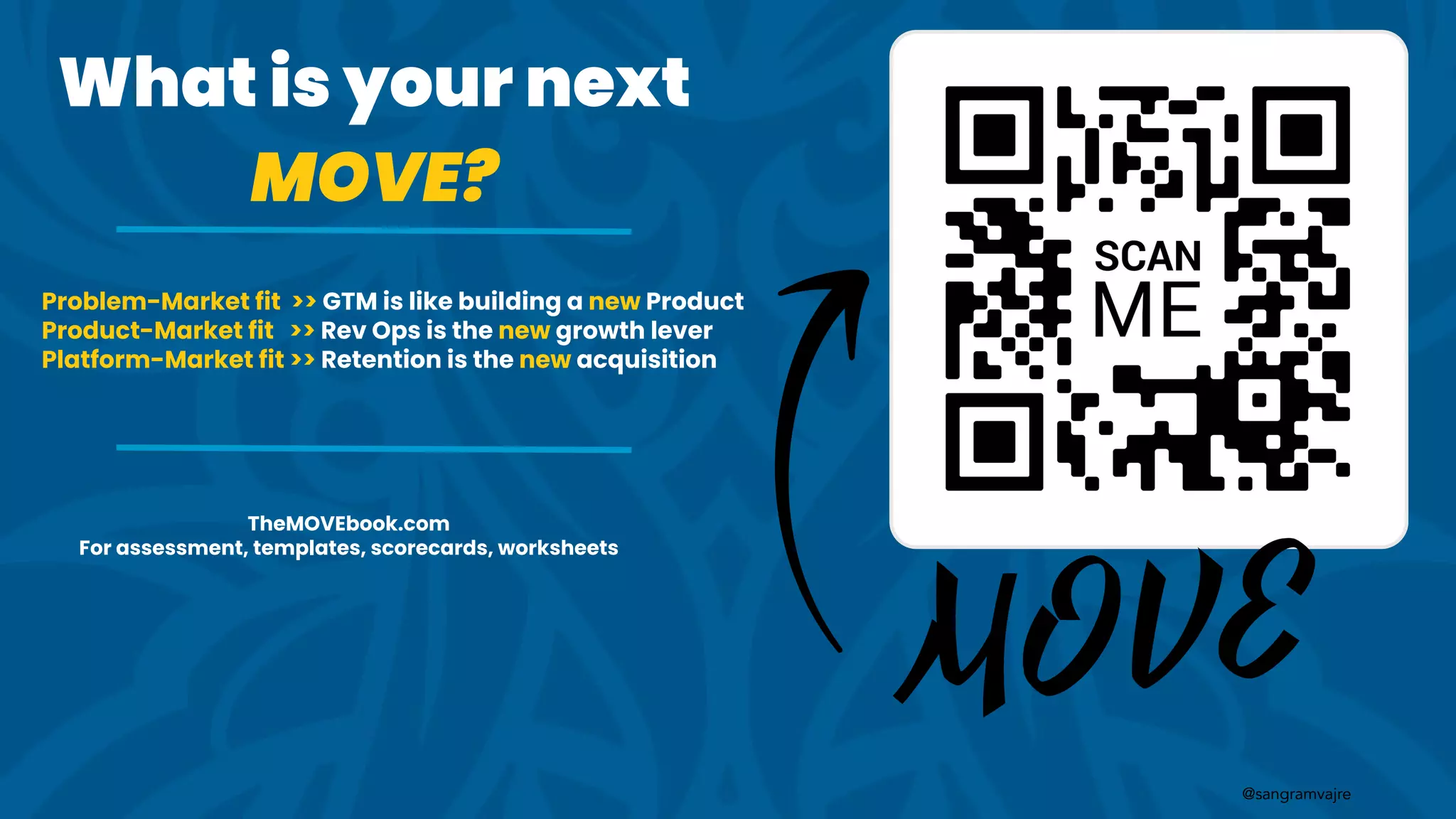 @sangramvajre
@sangramvajre
What is your next
MOVE?
TheMOVEbook.com
For assessment, templates, scorecards, worksheets
Problem-Market fit >> GTM is like building a new Product
Product-Market fit >> Rev Ops is the new growth lever
Platform-Market fit >> Retention is the new acquisition
 