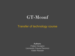 GT-Mconf
Transfer of technology course




             Authors:
         Felipe Cecagno
     Leonardo Crauss Daronco
          Valter Roesler
 