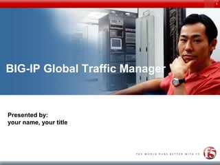 1
BIG-IP Global Traffic Manager
Presented by:
your name, your title
 