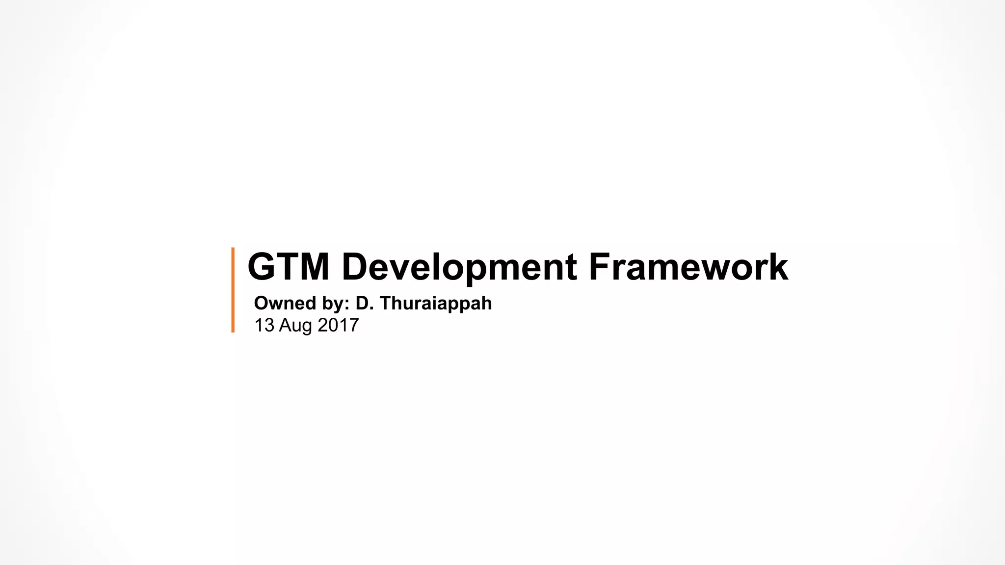 Owned by: D. Thuraiappah
13 Aug 2017
GTM Development Framework
 
