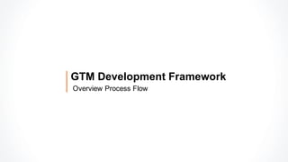 Overview Process Flow
GTM Development Framework
 