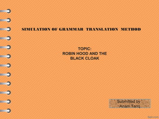SIMULATION OF GRAMMAR TRANSLATION METHOD
TOPIC:
ROBIN HOOD AND THE
BLACK CLOAK
Submitted by :
Anam Tariq
 