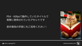 #gtmfjp2018
PS4・60fpsで動作していたタイトルで
実際に使用されていたアセットです
是非普段の学習にもご活用ください！
 