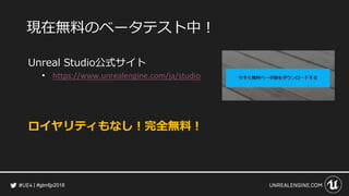 #gtmfjp2018
現在無料のベータテスト中！
Unreal Studio公式サイト
• https://www.unrealengine.com/ja/studio
ロイヤリティもなし！完全無料！
 