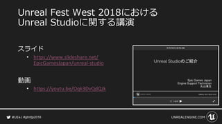 #gtmfjp2018
Unreal Fest West 2018における
Unreal Studioに関する講演
スライド
• https://www.slideshare.net/
EpicGamesJapan/unreal-studio
動画
• https://youtu.be/Oqk3DvQdQJk
 