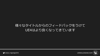 #gtmfjp2018
様々なタイトルからのフィードバックをうけて
UE4はより良くなってきています
 