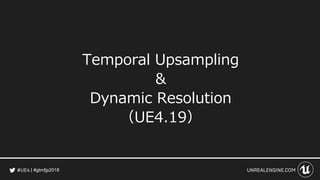 #gtmfjp2018
Temporal Upsampling
&
Dynamic Resolution
（UE4.19）
 