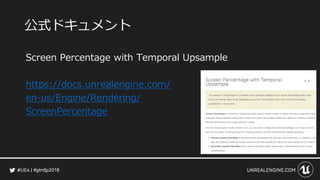 #gtmfjp2018
公式ドキュメント
Screen Percentage with Temporal Upsample
https://docs.unrealengine.com/
en-us/Engine/Rendering/
ScreenPercentage
 