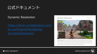 #gtmfjp2018
公式ドキュメント
Dynamic Resolution
https://docs.unrealengine.com/
en-us/Engine/Rendering/
DynamicResolution
 