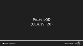 #gtmfjp2018
Proxy LOD
(UE4.19, 20)
 
