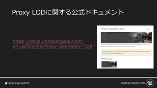 #gtmfjp2018
Proxy LODに関する公式ドキュメント
https://docs.unrealengine.com/
en-us/Engine/Proxy-Geometry-Tool
 