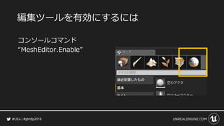 #gtmfjp2018
編集ツールを有効にするには
コンソールコマンド
“MeshEditor.Enable”
 