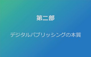 第二部
デジタルパブリッシングの本質
 