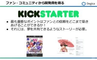 ファン・コミュニティから開発費を得る
● 最も重要なポイントはファンとの信頼をどこまで築き
あげることができるか！
● それには、夢を共有できるようなストーリーが必要。
 