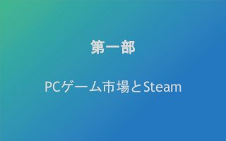 第一部
PCゲーム市場とSteam
 