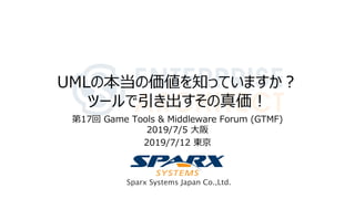 Sparx Systems Japan Co.,Ltd.
UMLの本当の価値を知っていますか？
ツールで引き出すその真価！
第17回 Game Tools & Middleware Forum (GTMF)
2019/7/5 大阪
2019/7/12 東京
 