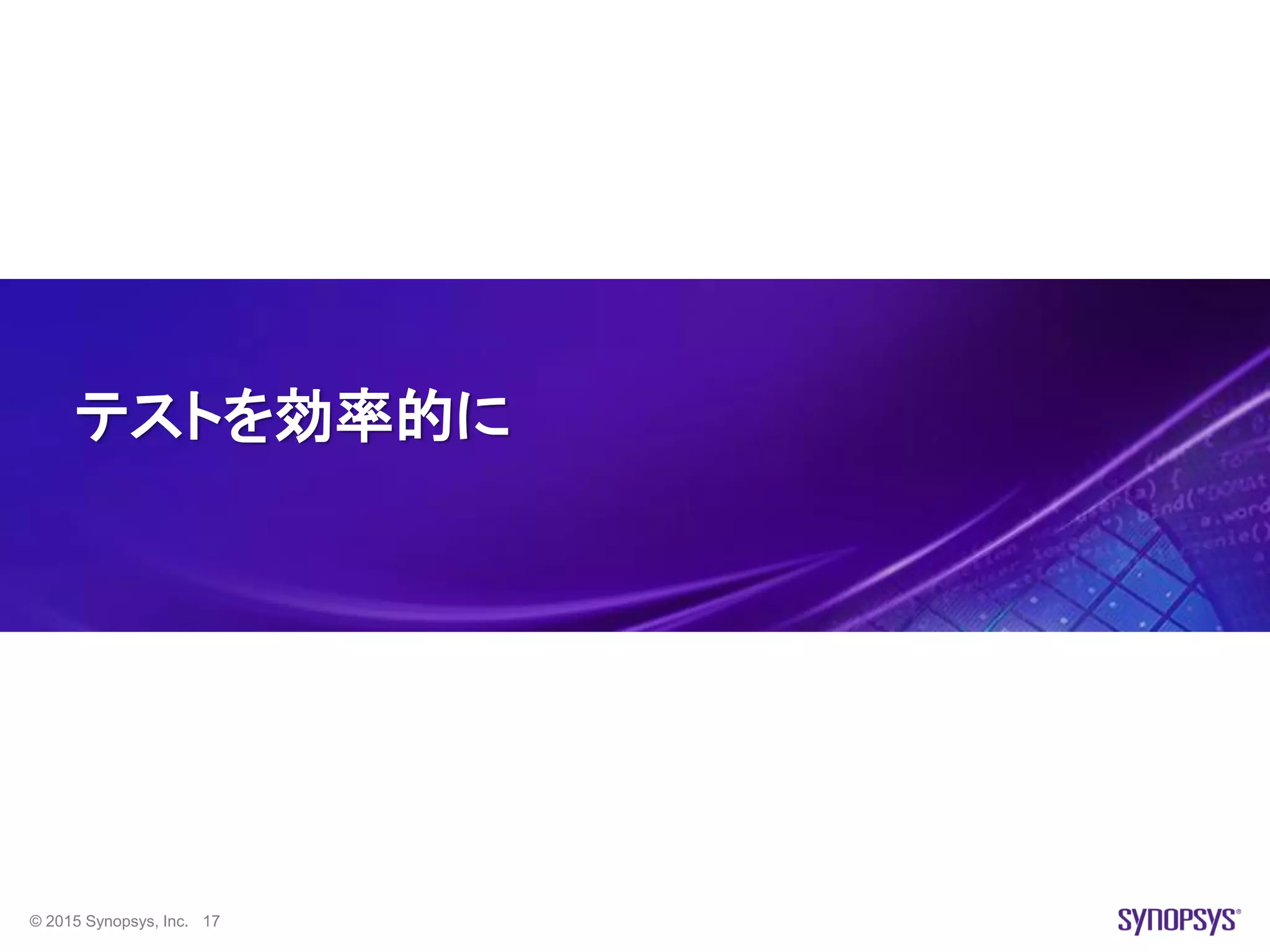 © 2015 Synopsys, Inc. 17
テストを効率的に
 