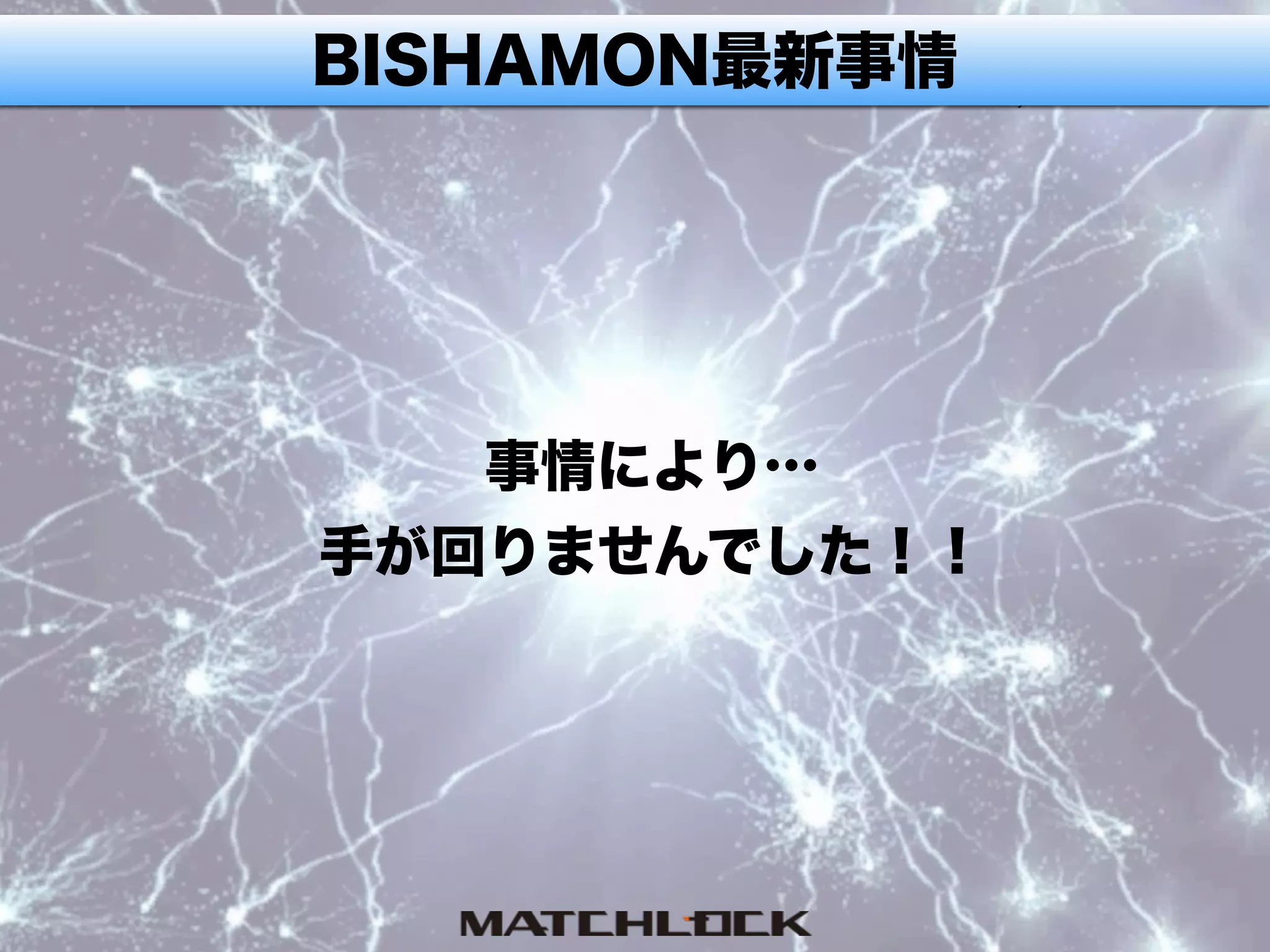 BISHAMON最新事情
事情により…
手が回りませんでした！！
 