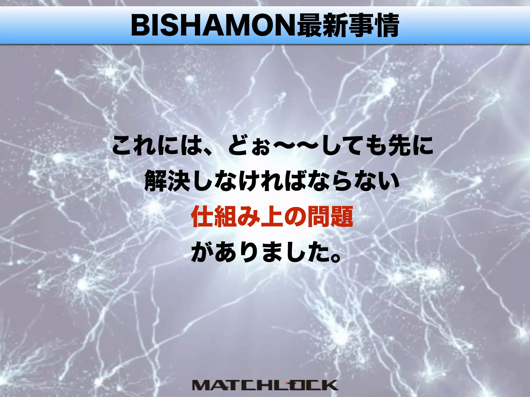BISHAMON最新事情
これには、どぉ∼∼しても先に
解決しなければならない
仕組み上の問題
がありました。
 