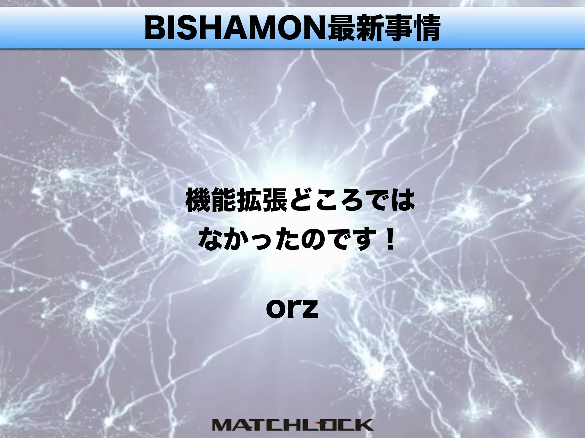 BISHAMON最新事情
機能拡張どころでは
なかったのです！
orz
 