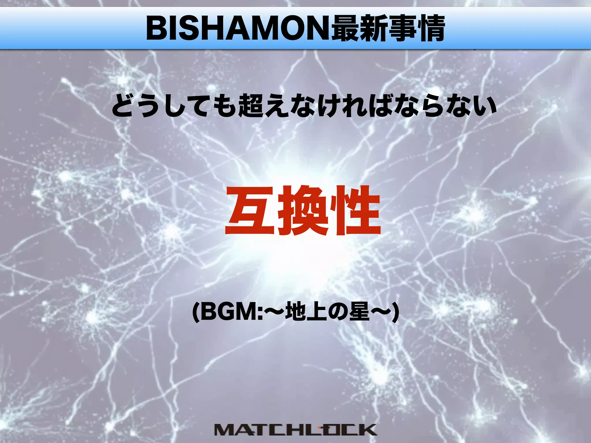 BISHAMON最新事情
どうしても超えなければならない
(BGM:∼地上の星∼)
互換性
 