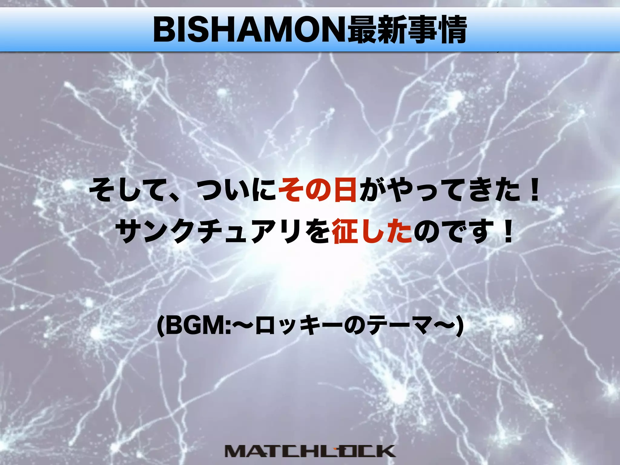 BISHAMON最新事情
そして、ついにその日がやってきた！
サンクチュアリを征したのです！
(BGM:∼ロッキーのテーマ∼)
 
