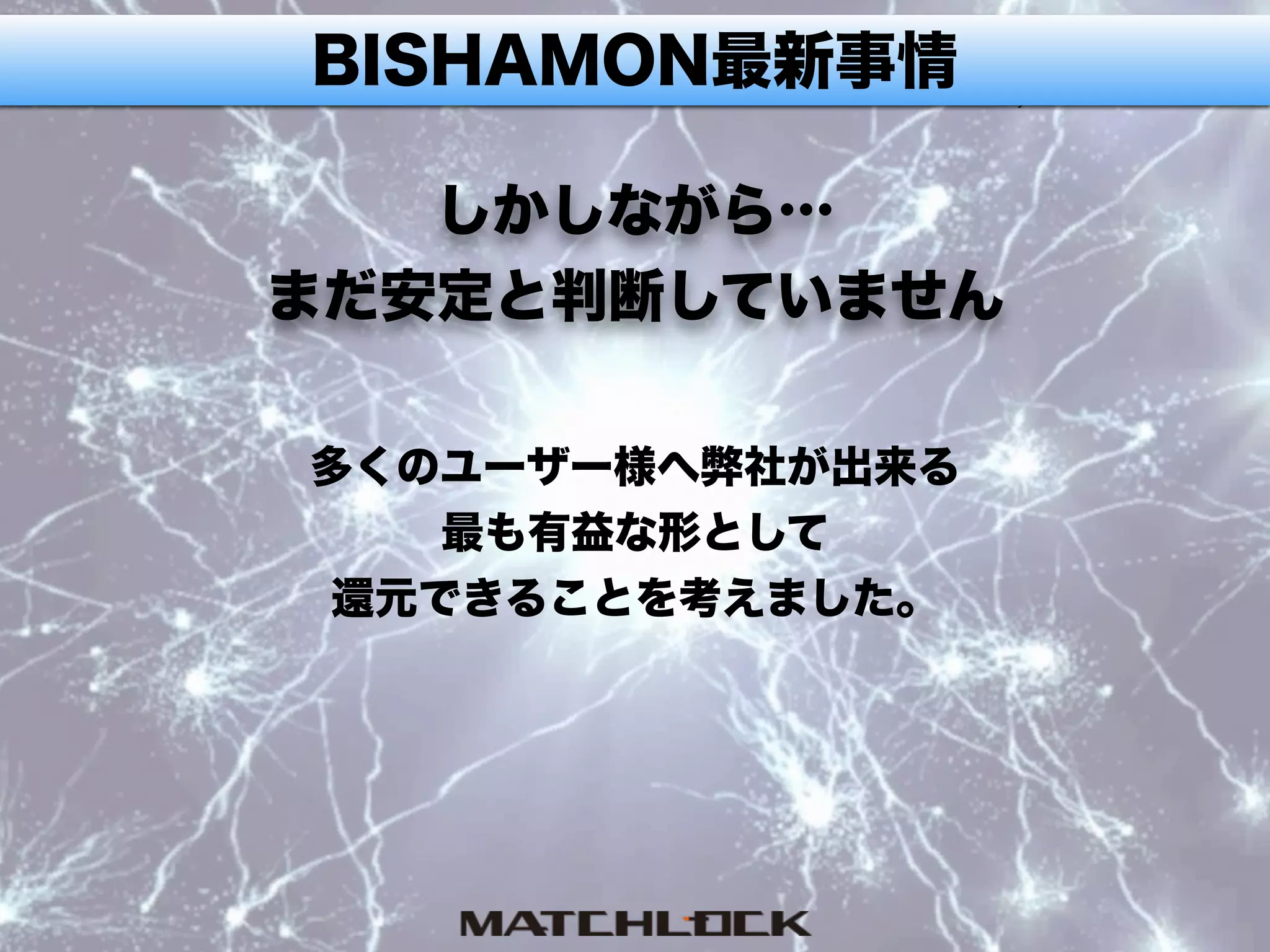 BISHAMON最新事情
しかしながら… 
まだ安定と判断していません
多くのユーザー様へ弊社が出来る
最も有益な形として
還元できることを考えました。
 