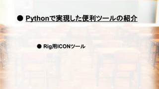 ● Pythonで実現した便利ツールの紹介
● Rig用ICONツール
 