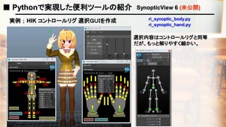 ■ Pythonで実現した便利ツールの紹介 SynopticView 6 (未公開)
実例 ； HIK コントロールリグ 選択ＧＵＩを作成
選択内容はコントロールリグと同等
だが、もっと解りやすく細かい。
ri_synoptic_body.py
ri_synoptic_hand.py
 