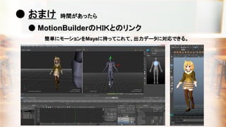 ● おまけ
● MotionBuilderのＨＩＫとのリンク
時間があったら
簡単にモーションをMayaに持ってこれて、出力データに対応できる。
 