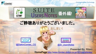 35
番外編!
Presented By Ritaro
HomePage http://www.comtec.daikin.co.jp/DC/UsersNotes/
@DaikinComtec_CG @SI_UsersNotes
ご静聴ありがとうございました。
おしまい!
 