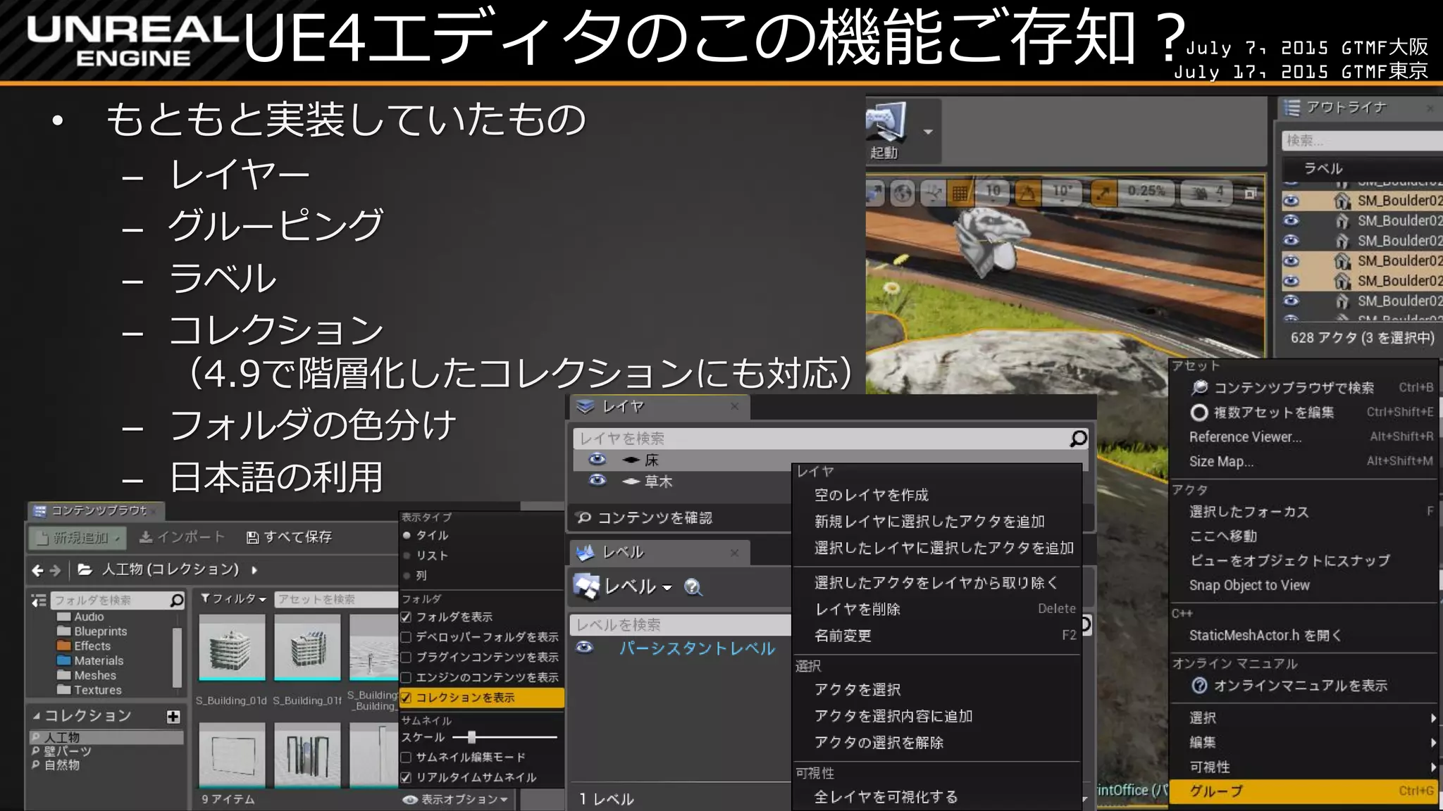 July 7, 2015 GTMF大阪
July 17, 2015 GTMF東京
UE4エディタのこの機能ご存知？
• もともと実装していたもの
– レイヤー
– グルーピング
– ラベル
– コレクション
（4.9で階層化したコレクションにも対応）
– フォルダの色分け
– 日本語の利用
 