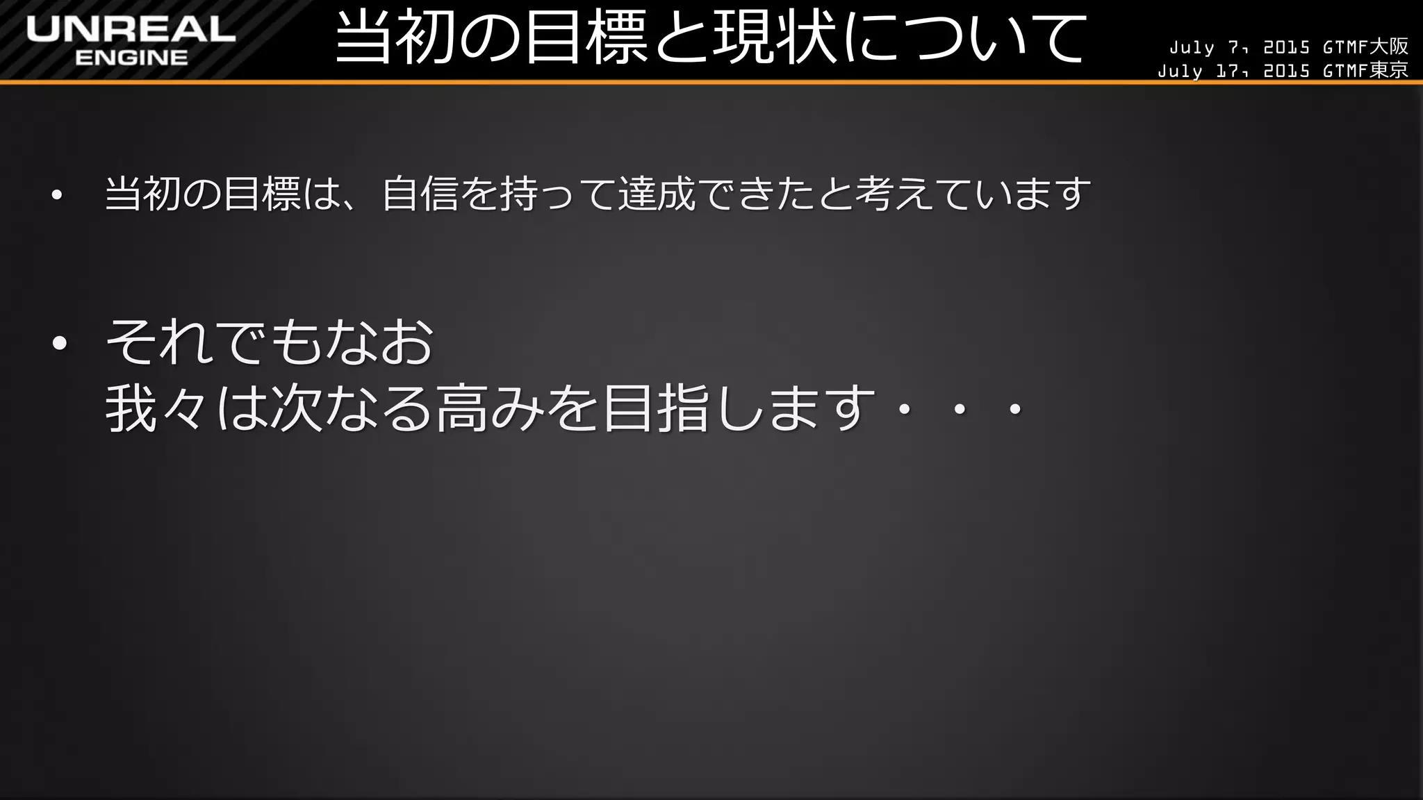 July 7, 2015 GTMF大阪
July 17, 2015 GTMF東京
当初の目標と現状について
• 当初の目標は、自信を持って達成できたと考えています
• それでもなお
我々は次なる高みを目指します・・・
 
