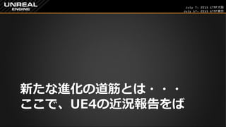 July 7, 2015 GTMF大阪
July 17, 2015 GTMF東京
新たな進化の道筋とは・・・
ここで、UE4の近況報告をば
 