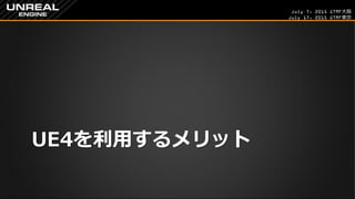 July 7, 2015 GTMF大阪
July 17, 2015 GTMF東京
UE4を利用するメリット
 