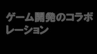 ゲーム開発のコラボ
レーション
 