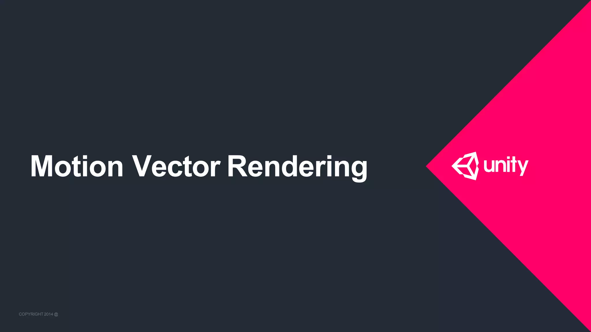 COPYRIGHT 2014 @ UNITYTECHNOLOGIES
Motion Vector Rendering
COPYRIGHT 2014 @ UNITYTECHNOLOGIES
 