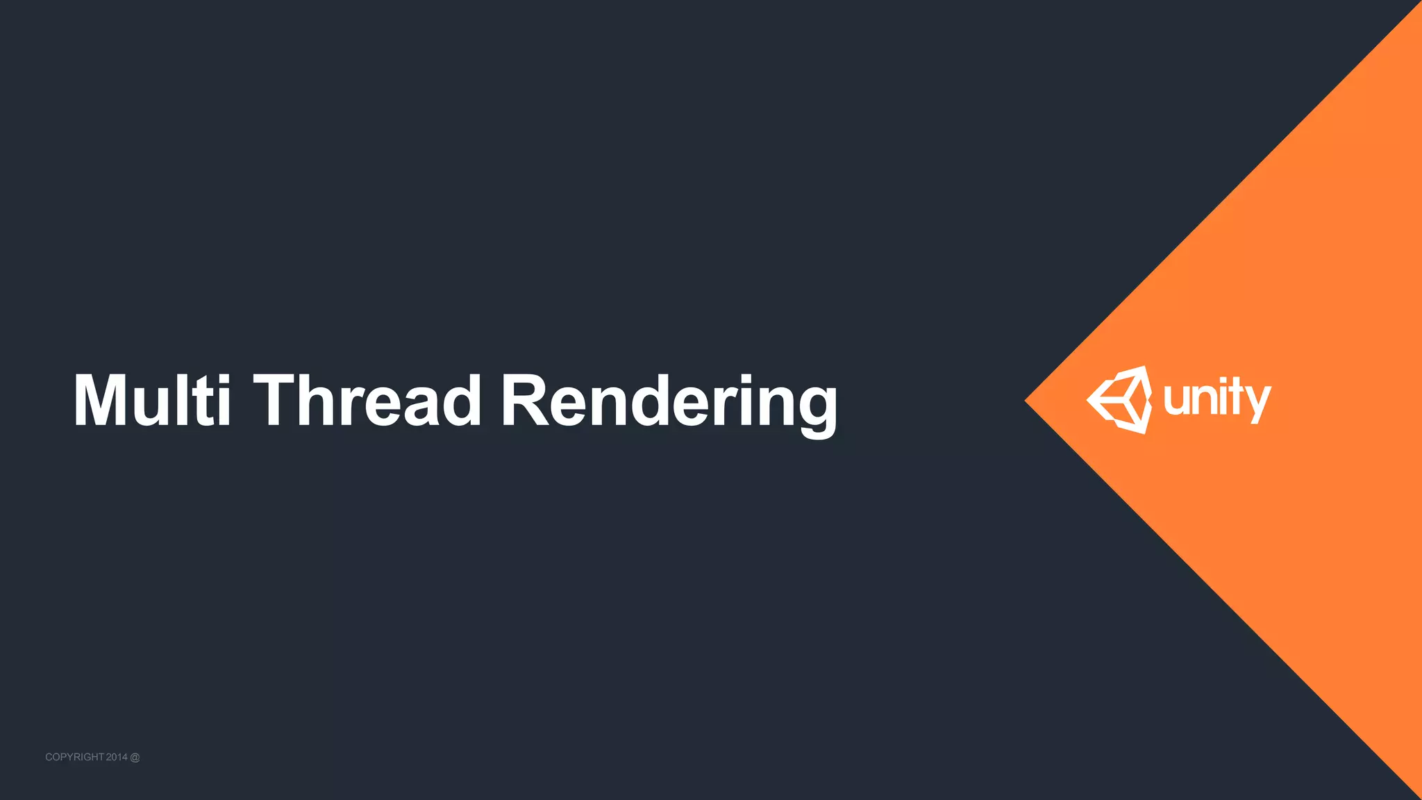 COPYRIGHT 2014 @ UNITYTECHNOLOGIES
Multi Thread Rendering
COPYRIGHT 2014 @ UNITYTECHNOLOGIES
 