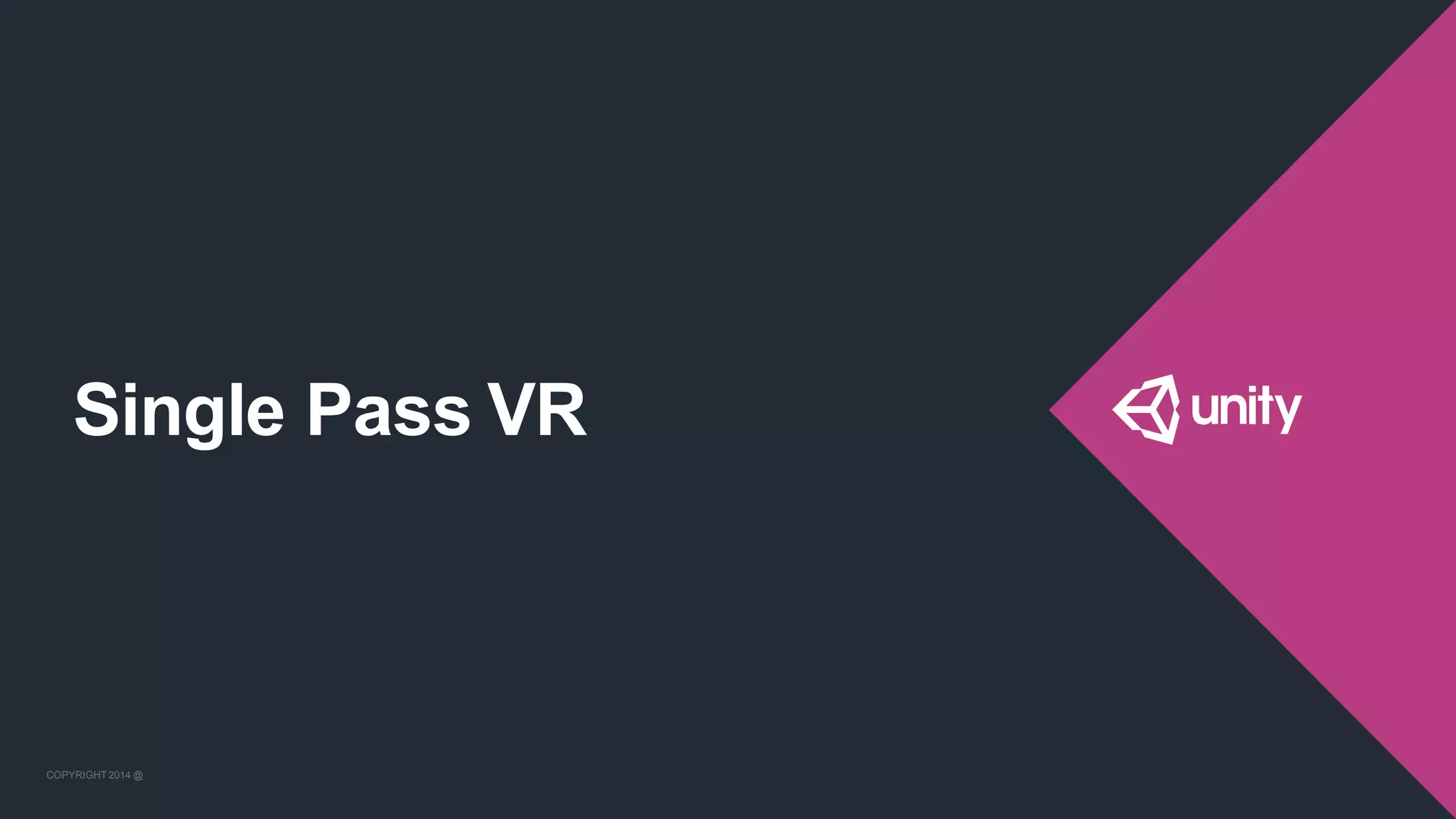 COPYRIGHT 2014 @ UNITYTECHNOLOGIES
Single Pass VR
COPYRIGHT 2014 @ UNITYTECHNOLOGIES
 