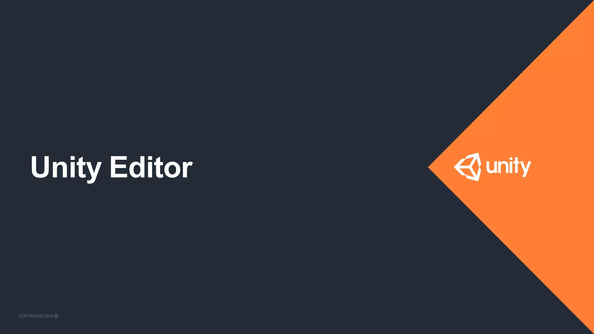 COPYRIGHT 2014 @ UNITYTECHNOLOGIES
Unity Editor
COPYRIGHT 2014 @ UNITYTECHNOLOGIES
 