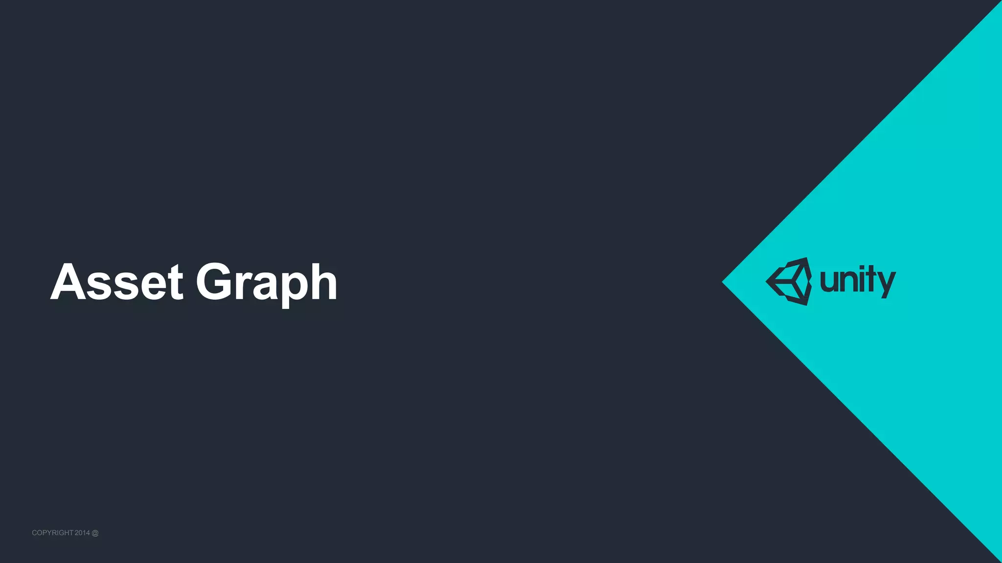 COPYRIGHT 2014 @ UNITYTECHNOLOGIES
Asset Graph
COPYRIGHT 2014 @ UNITYTECHNOLOGIES
 